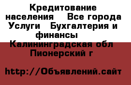 Кредитование населения. - Все города Услуги » Бухгалтерия и финансы   . Калининградская обл.,Пионерский г.